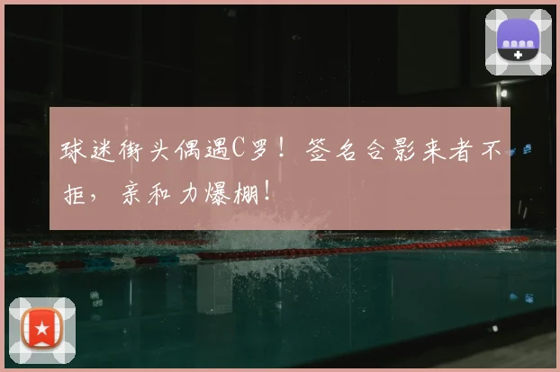 球迷街头偶遇C罗!签名合影来者不拒,亲和力爆棚!