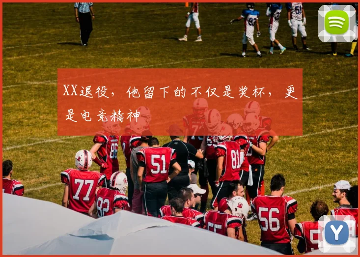 XX退役,他留下的不仅是奖杯,更是电竞精神