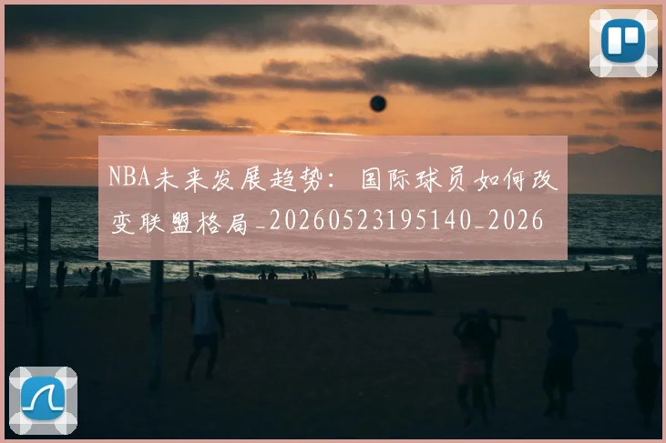 NBA未来发展趋势：国际球员如何改变联盟格局_20260523195140_20260702165339