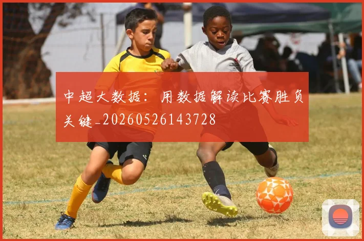 中超大数据：用数据解读比赛胜负关键_20260526143728