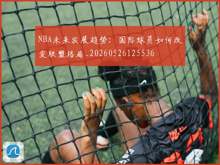 NBA未来发展趋势:国际球员如何改变联盟格局_20260526125536