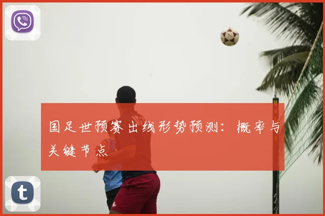 国足世预赛出线形势预测:概率与关键节点