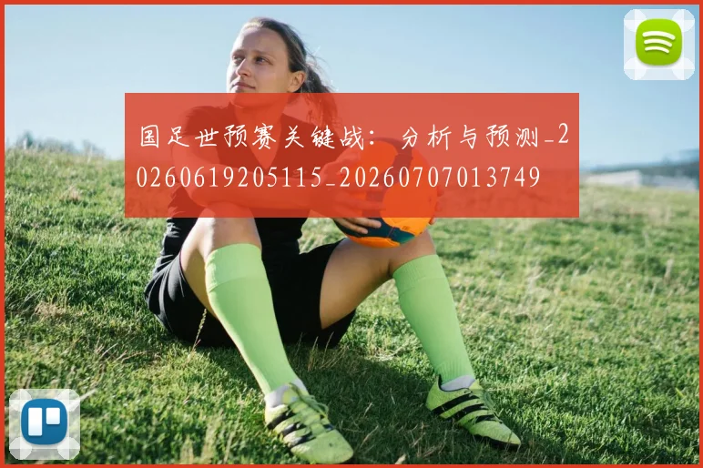 国足世预赛关键战：分析与预测_20260619205115_20260707013749