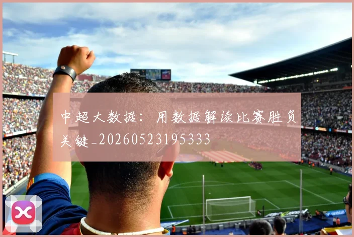 中超大数据:用数据解读比赛胜负关键_20260523195333