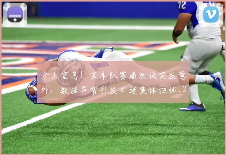 令人窒息!某车队赛道测试突发意外,数据异常引发车迷集体担忧_20260704165506