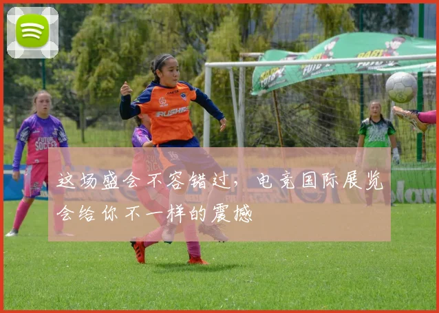 这场盛会不容错过,电竞国际展览会给你不一样的震撼