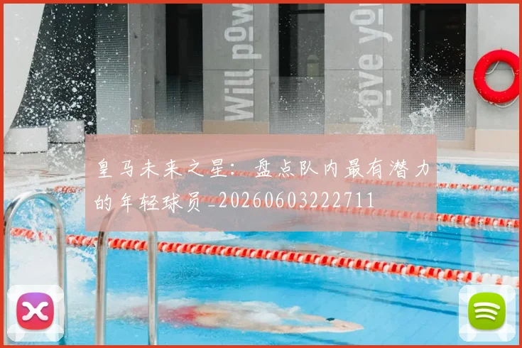 皇马未来之星:盘点队内最有潜力的年轻球员_20260603222711
