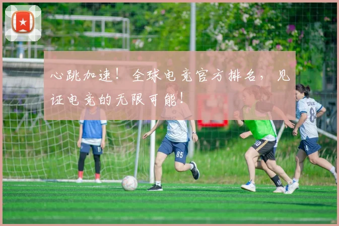 心跳加速！全球电竞官方排名，见证电竞的无限可能！