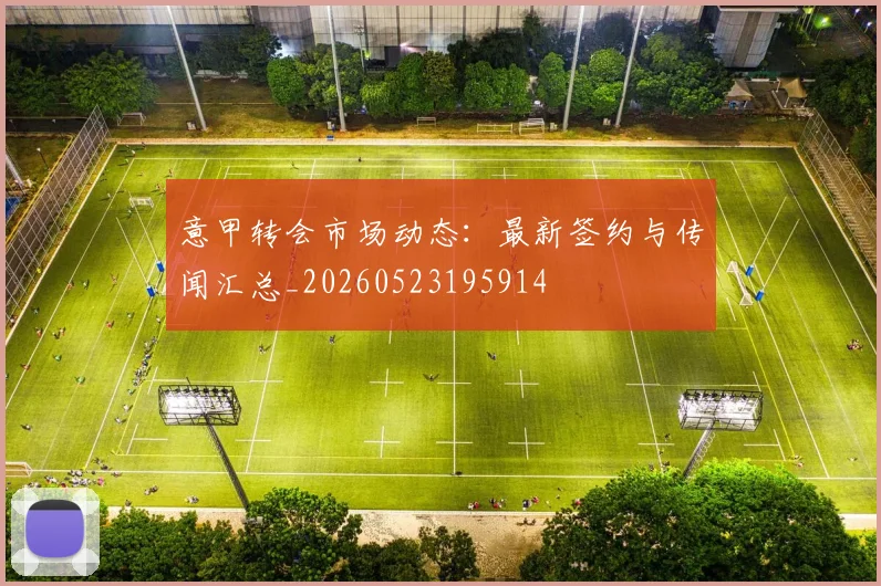 意甲转会市场动态:最新签约与传闻汇总_20260523195914