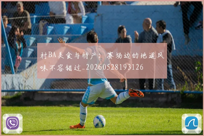 村BA美食与特产:赛场边的地道风味不容错过_20260528193126