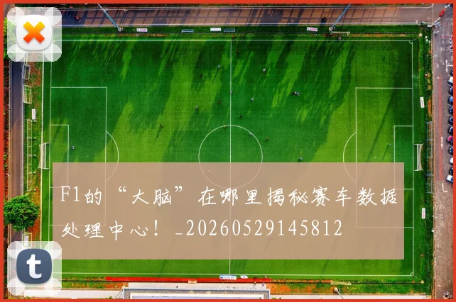 F1的“大脑”在哪里揭秘赛车数据处理中心!_20260529145812
