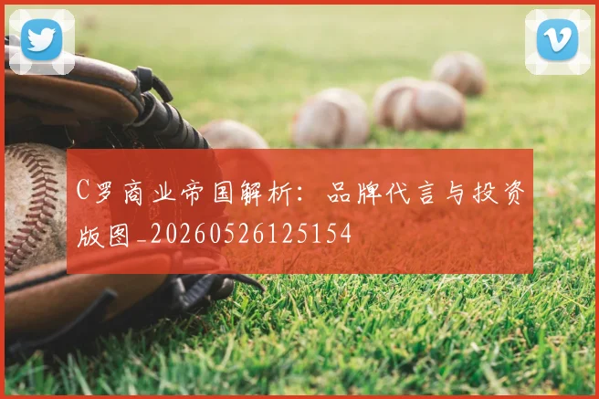 C罗商业帝国解析:品牌代言与投资版图_20260526125154