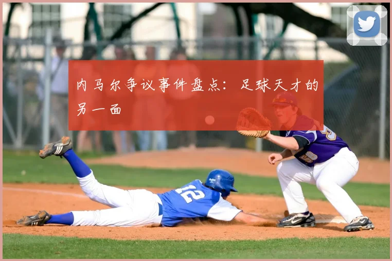 内马尔争议事件盘点:足球天才的另一面
