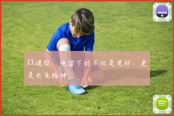 XX退役，他留下的不仅是奖杯，更是电竞精神